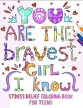 Cover: You Are The Bravest Girl I Know: Stress Relief Coloring Book For Teens - Teen-Thrive