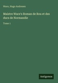 Cover: Maistre Wace's Roman de Rou et des ducs de Normandie - Antigonos Verlag