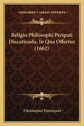 Cover: Religio Philosophi Peripati Discutienda, In Qua Offertur (1662) - Kessinger Publishing