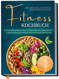 Abbildung von: Fitness Kochbuch für Anfänger, Studenten, Berufstätige & Faule: Effektiver Muskelaufbau, schnellere Fettverbrennung und mehr Energie mit der optimalen Fitness Ernährung - inkl. 30-Tage-Ernährungsplan - Edition Dreiblatt