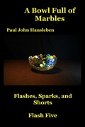 Cover: A Bowl Full of Marbles.  Flashes, Sparks and Shorts. Flash Five (Flash Fiction, Essays and Short Story Collections by Mr. Paul John Hausleben, #5) - God Bless the Keg Publishing LLC