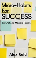 Cover: Micro-Habits for Success: Tiny Actions, Massive Results - Alex Reid