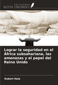 Cover: Lograr la seguridad en el &Aacute;frica subsahariana, las amenazas y el papel del Reino Unido - Ediciones Nuestro Conocimiento