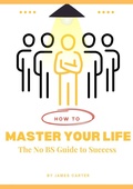 Cover: How to Master your Life: The No BS Guide to Success - James Carter