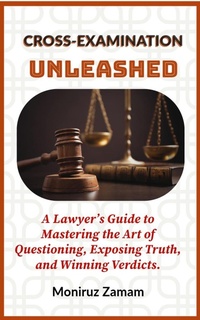 Abbildung von: Cross-Examination Unleashed: A Lawyer's Guide to Mastering the Art of Questioning, Exposing Truth, and Winning Verdicts. - M. ZAMAN