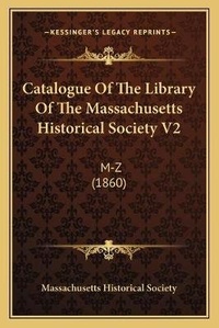 Abbildung von: Catalogue Of The Library Of The Massachusetts Historical Society V2 - Kessinger Publishing