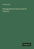 Cover: Monographie de Notre-dame de Chartres - Antigonos Verlag