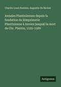 Cover: Annales Plantiniennes depuis la fondation de li&iquest;mprimerie Plantinienne &agrave; Anvers jusqu&agrave;&iquest; la mort de Chr. Plantin, 1555-1589 - Antigonos Verlag