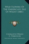 Cover: Wild Flowers Of The Undercliff, Isle Of Wight (1881) - Kessinger Publishing