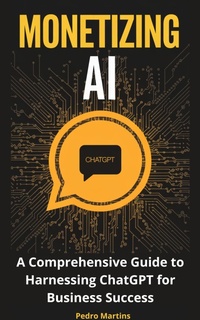 Enlarge image Cover: Monetizing AI: A Comprehensive Guide to Harnessing ChatGPT for Business Success - Martins