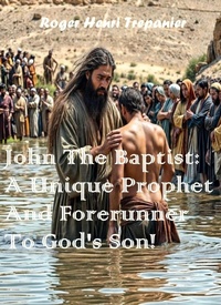 Abbildung von: John The Baptist: A Unique Prophet And Forerunner To God's Son! (The Biblical Character's Library, #8) - Roger Henri Trepanier