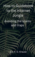 Cover: How to Guidebook to the Internet Jungle   Avoiding the scams and Traps - Richard Krause