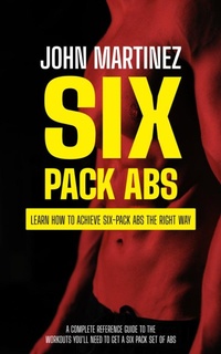 Abbildung von: Six Pack Abs: Learn How to Achieve Six-pack Abs the Right Way (A Complete Reference Guide to the Workouts You'll Need to Get a Six Pack Set of Abs) - Akshat Akshat