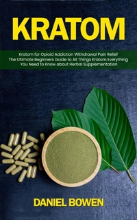Abbildung von: kratom: Kratom for Opioid Addiction Withdrawal Pain Relief (The Ultimate Beginners Guide to All Things Kratom Everything You Need to Know about Herbal Supplementation) - Goyal Urmila