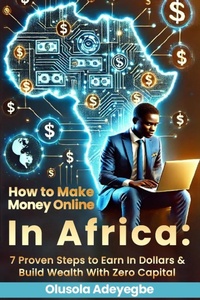 Abbildung von: How to Make Money Online in Africa: 7 Proven Steps to Earn in Dollars and Build Wealth with Zero Capital - Lulu.com