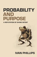 Cover: Probability and Purpose: A Refutation of Divine Intent - Ivan Phillips