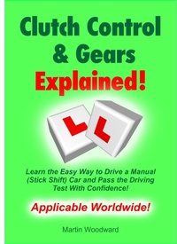 Enlarge image Cover: Clutch Control & Gears Explained - Learn the Easy Way to Drive a Manual (Stick Shift) Car and Pass the Driving Test With Confidence! - Martin Woodward