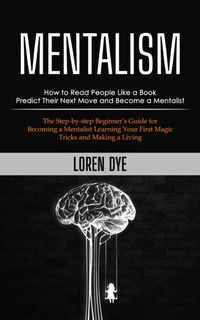 Abbildung von: Mentalism: How to Read People Like a Book Predict Their Next Move and Become a Mentalist (The Step-by-step Beginner's Guide for Becoming a Mentalist Learning Your First Magic Tricks and Making a Living) - Griffeth Mark