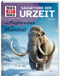 Cover: WAS IST WAS S&auml;ugetiere der Urzeit. Von Flugh&ouml;rnchen bis Mammut - Tessloff Verlag Ragnar Tessloff GmbH & Co. KG