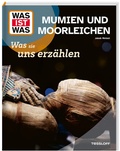 Cover: WAS IST WAS Mumien und Moorleichen. Was sie uns erz&auml;hlen - Tessloff Verlag Ragnar Tessloff GmbH & Co. KG