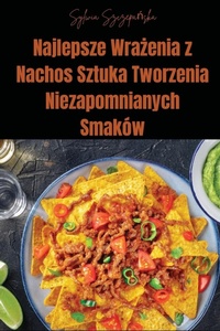 Abbildung von: Najlepsze Wrazenia z Nachos Sztuka Tworzenia Niezapomnianych Smakow - Sylwia Szczepanska