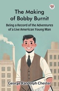 Cover: The Making of Bobby BurnitBeing a Record of the Adventures of a Live American Young Man (Edition1) - Double 9 Books LLP