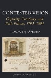 Enlarge image Cover: Contested Vision: Captivity, Creativity, and Paris Prisons, 1793-1894 - Liverpool University Press