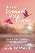 Cover: I Never Signed Up for This: One Mother's Journey to Surrender Her Children to Their Calling - Ann Bowman