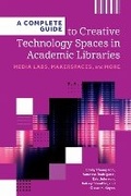 Cover: A Complete Guide to Creative Technology Spaces in Academic Libraries - Association of College & Research Libraries