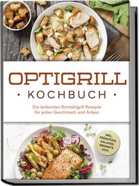 Abbildung von: Optigrill Kochbuch: Die leckersten Kontaktgrill Rezepte für jeden Geschmack und Anlass - inkl. Frühstück, Salaten, Desserts uvm. - Edition Lunerion