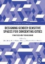 Cover: Designing Gender Sensitive Spaces for Consenting Cities - Routledge