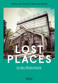Abbildung von: Lost Places in der Steiermark - Styria Verlag in Verlagsgruppe Styria GmbH & Co. KG