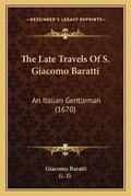 Cover: The Late Travels Of S. Giacomo Baratti - Kessinger Publishing