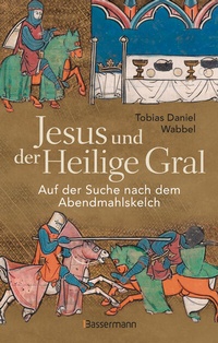 Abbildung von: Jesus und der Heilige Gral. Auf der Suche nach dem Abendmahlskelch - Bassermann