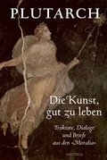 Cover: Die Kunst, gut zu leben. Traktate, Dialoge und Briefe aus den &raquo;Moralia&laquo; - Anaconda Verlag