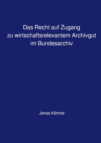 Abbildung von: Das Recht auf Zugang zu wirtschaftsrelevantem Archivgut im Bundesarchiv - epubli