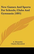 Cover: New Games And Sports For Schools, Clubs And Gymnasia (1895) - Kessinger Publishing
