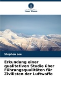 Cover: Erkundung einer qualitativen Studie ueber Fuehrungsqualitaeten fuer Zivilisten der Luftwaffe - Verlag Unser Wissen