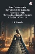 Cover: The Divorce Of Catherine Of AragonThe Story As Told By The Imperial Ambassadors Resident At The Court Of Henry VIII (Edition1) - Double 9 Books LLP