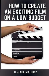 Abbildung von: How to Create an Exciting Film on a Low Budget - Terence Mateusz