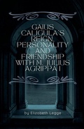 Cover: Gaius Caligula's Reign, Personality and Friendship with M. Julius Agrippa I - Elizabeth Legge