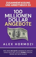 Cover: Zusammenfassung und Arbeitsbuch zu "100 Millionen Dollar Angebote": Wie man so gute Angebote macht, dass sich die Leute dumm fu&uml;hlen, wenn sie Nein sagen (Acquisition.com $100M Series) - Alex Hormozi