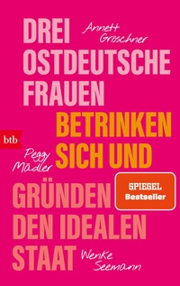Bild vergrößern Bild: Drei ostdeutsche Frauen betrinken sich und gründen den idealen Staat - btb