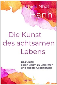 Abbildung von: Die Kunst des achtsamen Lebens - Das Glück, einen Baum zu umarmen - Anaconda Verlag