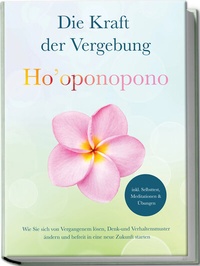 Abbildung von: Ho'oponopono - Die Kraft der Vergebung: Wie Sie sich von Vergangenem lösen, Denk- und Verhaltensmuster ändern und befreit in eine neue Zukunft starten - inkl. Selbsttest, Meditationen & Übungen - Edition Lunerion