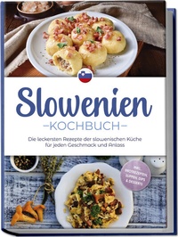 Abbildung von: Slowenien Kochbuch: Die leckersten Rezepte der slowenischen Küche für jeden Geschmack und Anlass - inkl. Brotrezepten, Suppen, Dips & Desserts - Edition Lunerion