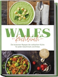 Abbildung von: Wales Kochbuch: Die leckersten Rezepte der walisischen Küche für jeden Geschmack und Anlass - inkl. Brotrezepten, Suppen, Dips & Desserts - Edition Lunerion