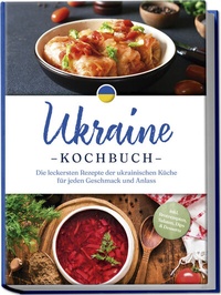 Abbildung von: Ukraine Kochbuch: Die leckersten Rezepte der ukrainischen Küche für jeden Geschmack und Anlass - inkl. Brotrezepten, Salaten, Dips & Desserts - Edition Lunerion