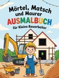 Cover: M&ouml;rtel, Matsch und Maurer - Ausmalbuch f&uuml;r kleine Bauarbeiter - Papierfresserchens MTM-Verlag