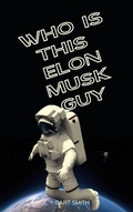 Cover: Elon Musk - Who is this Guy Anyway? - Bart Smith
